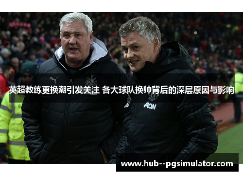 英超教练更换潮引发关注 各大球队换帅背后的深层原因与影响