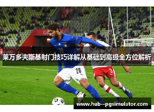 莱万多夫斯基射门技巧详解从基础到高级全方位解析