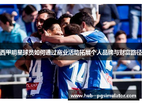 西甲明星球员如何通过商业活动拓展个人品牌与财富路径 西甲明星球员如何通过商业活动拓展个人品牌与财富路径