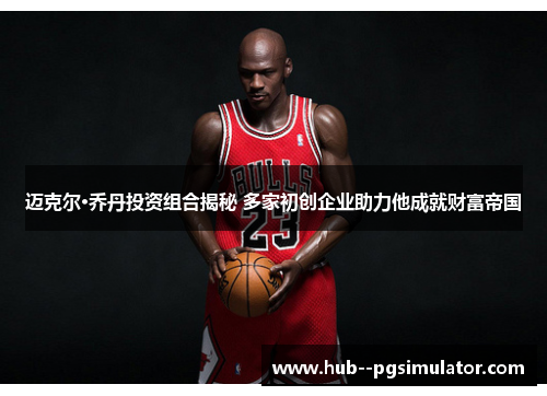 迈克尔·乔丹投资组合揭秘 多家初创企业助力他成就财富帝国 迈克尔·乔丹投资组合揭秘 多家初创企业助力他成就财富帝国