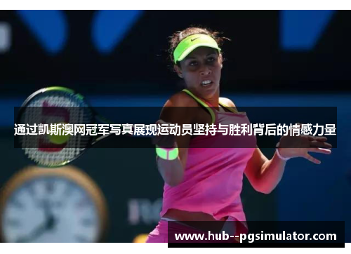 通过凯斯澳网冠军写真展现运动员坚持与胜利背后的情感力量 通过凯斯澳网冠军写真展现运动员坚持与胜利背后的情感力量