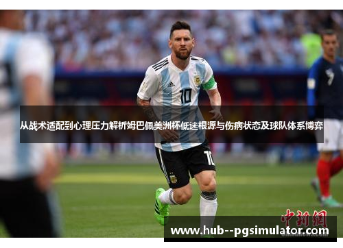 从战术适配到心理压力解析姆巴佩美洲杯低迷根源与伤病状态及球队体系博弈 从战术适配到心理压力解析姆巴佩美洲杯低迷根源与伤病状态及球队体系博弈