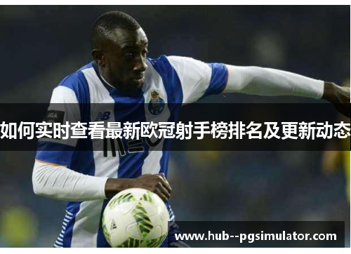 如何实时查看最新欧冠射手榜排名及更新动态