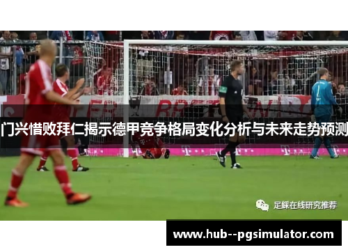 门兴惜败拜仁揭示德甲竞争格局变化分析与未来走势预测