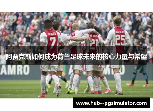 阿贾克斯如何成为荷兰足球未来的核心力量与希望