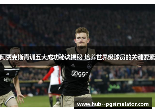 阿贾克斯青训五大成功秘诀揭秘 培养世界级球员的关键要素 阿贾克斯青训五大成功秘诀揭秘 培养世界级球员的关键要素