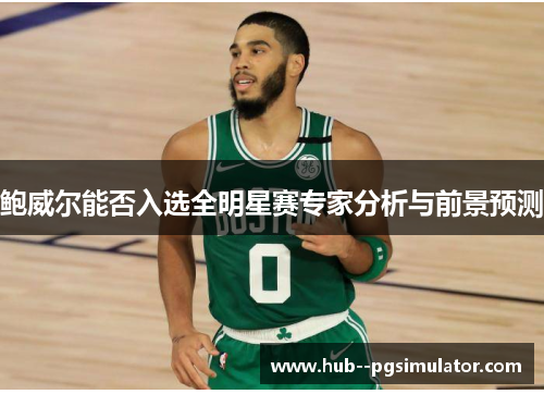 鲍威尔能否入选全明星赛专家分析与前景预测 鲍威尔能否入选全明星赛专家分析与前景预测