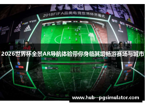2026世界杯全景AR导航体验带你身临其境畅游赛场与城市