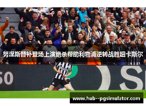 努涅斯替补登场上演绝杀帮助利物浦逆转战胜纽卡斯尔