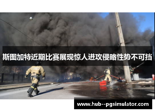 斯图加特近期比赛展现惊人进攻侵略性势不可挡 斯图加特近期比赛展现惊人进攻侵略性势不可挡