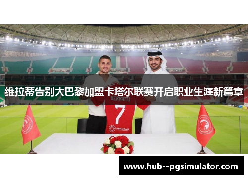 维拉蒂告别大巴黎加盟卡塔尔联赛开启职业生涯新篇章