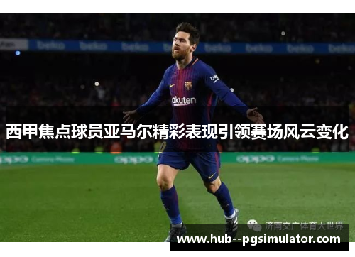 西甲焦点球员亚马尔精彩表现引领赛场风云变化