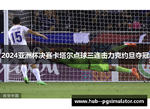 2024亚洲杯决赛卡塔尔点球三连击力克约旦夺冠 2024亚洲杯决赛卡塔尔点球三连击力克约旦夺冠