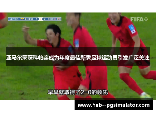 亚马尔荣获科帕奖成为年度最佳新秀足球运动员引发广泛关注 亚马尔荣获科帕奖成为年度最佳新秀足球运动员引发广泛关注