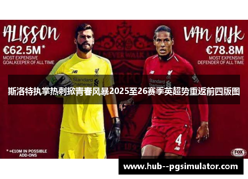 斯洛特执掌热刺掀青春风暴2025至26赛季英超势重返前四版图