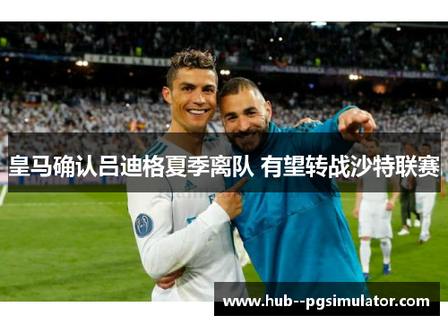 皇马确认吕迪格夏季离队 有望转战沙特联赛