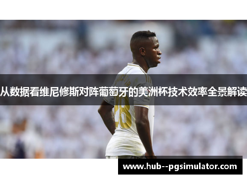 从数据看维尼修斯对阵葡萄牙的美洲杯技术效率全景解读