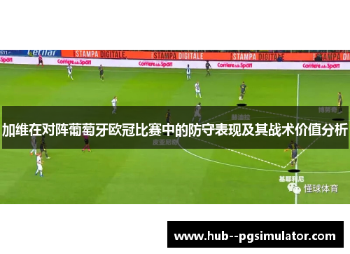 加维在对阵葡萄牙欧冠比赛中的防守表现及其战术价值分析