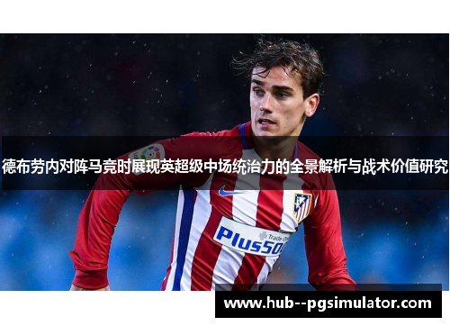 德布劳内对阵马竞时展现英超级中场统治力的全景解析与战术价值研究