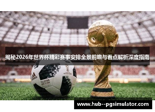 揭秘2026年世界杯精彩赛事安排全景前瞻与看点解析深度指南 揭秘2026年世界杯精彩赛事安排全景前瞻与看点解析深度指南