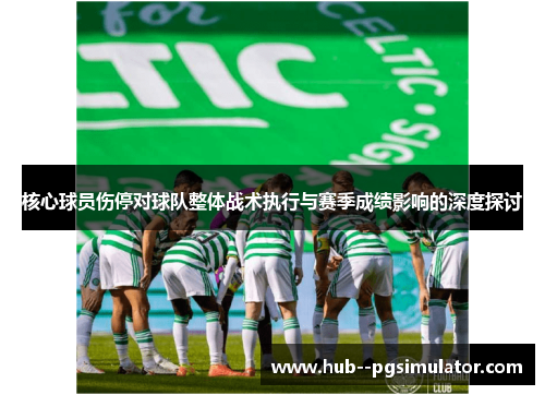 核心球员伤停对球队整体战术执行与赛季成绩影响的深度探讨 核心球员伤停对球队整体战术执行与赛季成绩影响的深度探讨