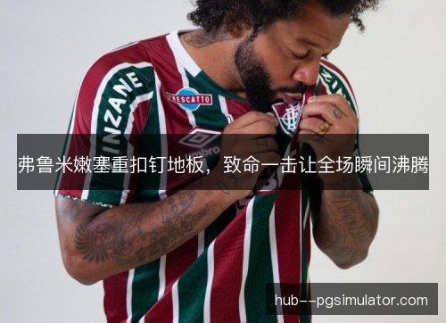 弗鲁米嫩塞重扣钉地板，致命一击让全场瞬间沸腾