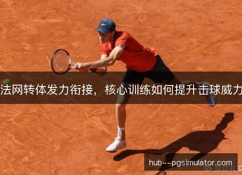 法网转体发力衔接,核心训练如何提升击球威力 法网转体发力衔接,核心训练如何提升击球威力